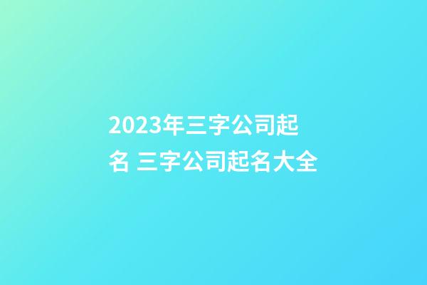 2023年三字公司起名 三字公司起名大全